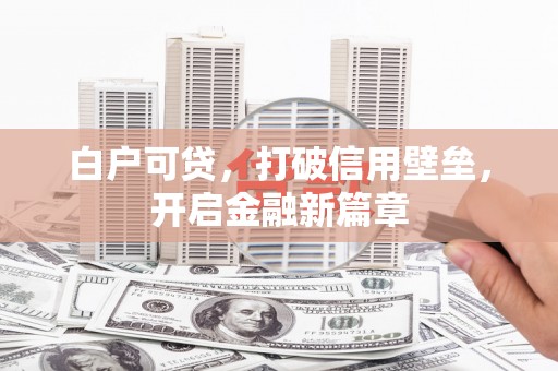古县白户可贷，打破信用壁垒，开启金融新篇章