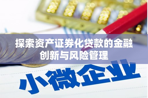 古县探索资产证券化贷款的金融创新与风险管理