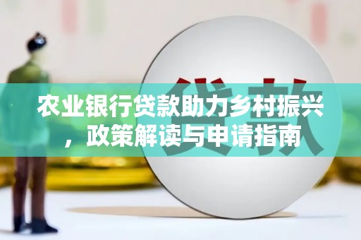 古县农业银行贷款助力乡村振兴，政策解读与申请指南