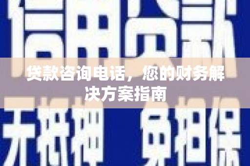 古县贷款咨询电话，您的财务解决方案指南