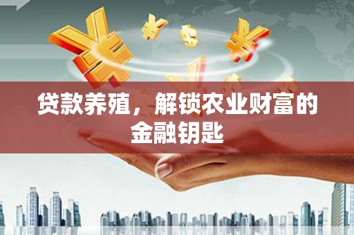 古县贷款养殖，解锁农业财富的金融钥匙