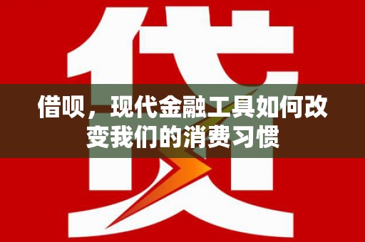古县借呗，现代金融工具如何改变我们的消费习惯