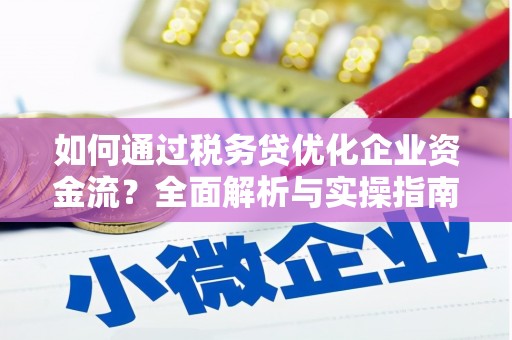 古县如何通过税务贷优化企业资金流？全面解析与实操指南