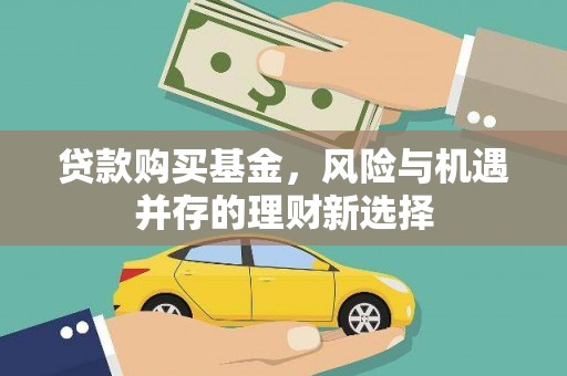 古县贷款购买基金，风险与机遇并存的理财新选择