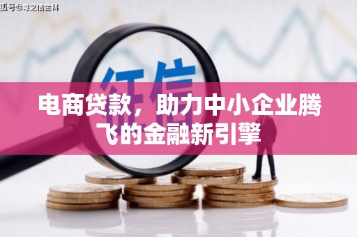 古县电商贷款，助力中小企业腾飞的金融新引擎