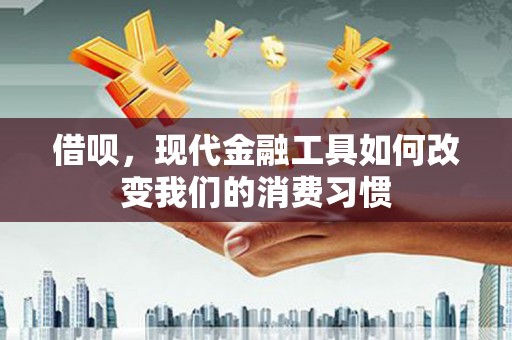 古县借呗，现代金融工具如何改变我们的消费习惯