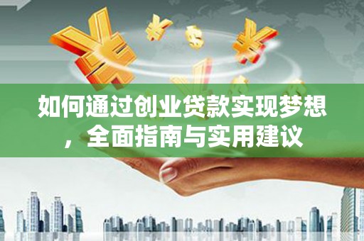古县如何通过创业贷款实现梦想，全面指南与实用建议
