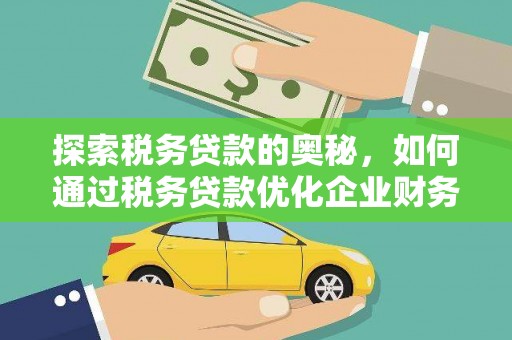 古县探索税务贷款的奥秘，如何通过税务贷款优化企业财务