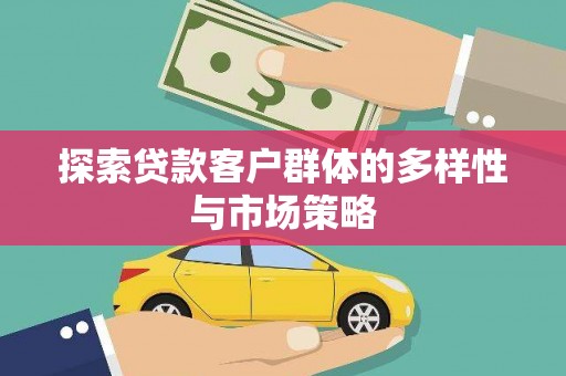 古县探索贷款客户群体的多样性与市场策略