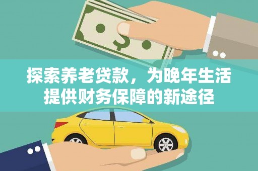 古县探索养老贷款，为晚年生活提供财务保障的新途径