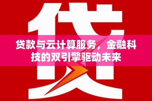 古县贷款与云计算服务，金融科技的双引擎驱动未来