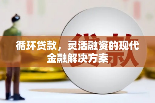 古县循环贷款，灵活融资的现代金融解决方案