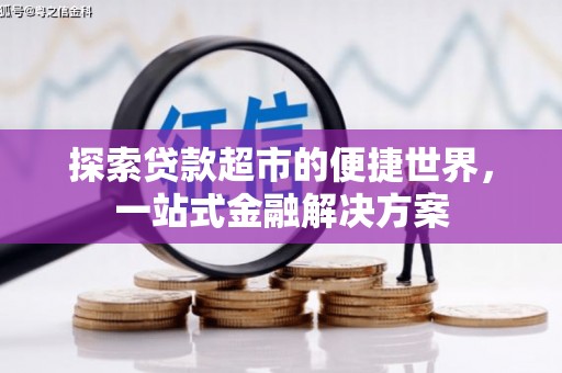 古县探索贷款超市的便捷世界，一站式金融解决方案