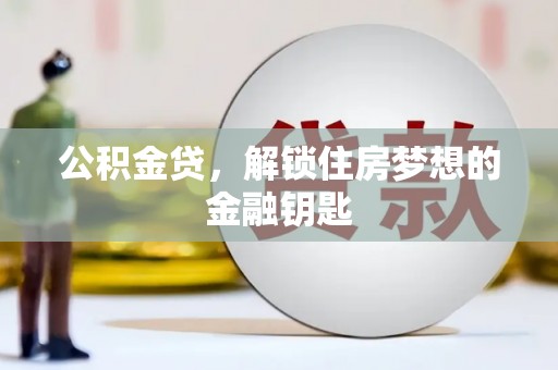 古县公积金贷，解锁住房梦想的金融钥匙