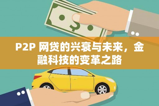 古县P2P 网贷的兴衰与未来，金融科技的变革之路