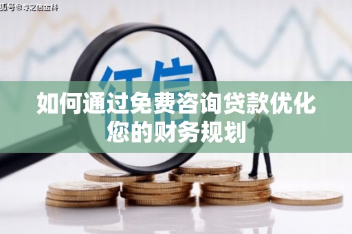 古县如何通过免费咨询贷款优化您的财务规划