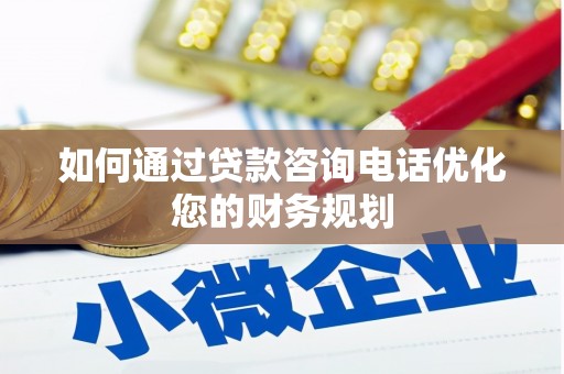古县如何通过贷款咨询电话优化您的财务规划