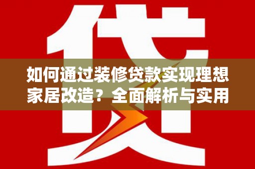 古县如何通过装修贷款实现理想家居改造？全面解析与实用指南