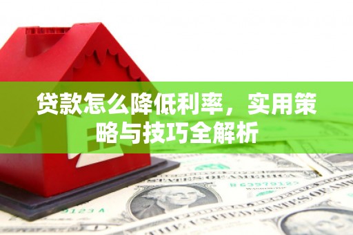 古县贷款怎么降低利率，实用策略与技巧全解析