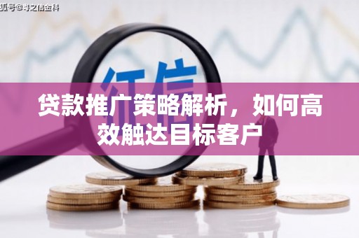古县贷款推广策略解析，如何高效触达目标客户