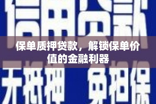 古县保单质押贷款，解锁保单价值的金融利器
