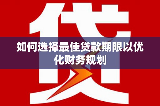 古县如何选择最佳贷款期限以优化财务规划