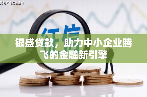 古县银盛贷款，助力中小企业腾飞的金融新引擎