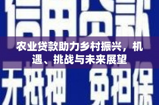 古县农业贷款助力乡村振兴，机遇、挑战与未来展望
