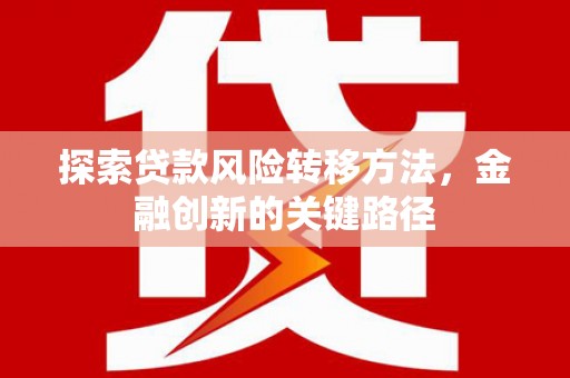 古县探索贷款风险转移方法，金融创新的关键路径