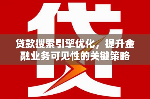 古县贷款搜索引擎优化，提升金融业务可见性的关键策略