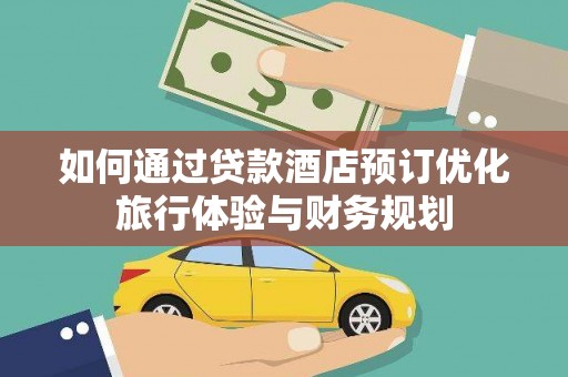 古县如何通过贷款酒店预订优化旅行体验与财务规划