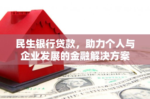 古县民生银行贷款，助力个人与企业发展的金融解决方案