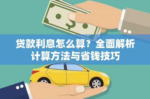 古县贷款利息怎么算？全面解析计算方法与省钱技巧