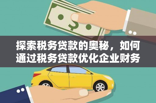 古县探索税务贷款的奥秘，如何通过税务贷款优化企业财务
