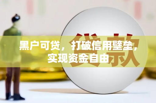 古县黑户可贷，打破信用壁垒，实现资金自由