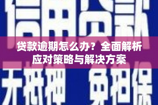 古县贷款逾期怎么办？全面解析应对策略与解决方案