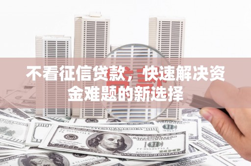 古县不看征信贷款，快速解决资金难题的新选择