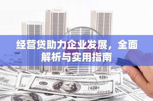 古县经营贷助力企业发展，全面解析与实用指南