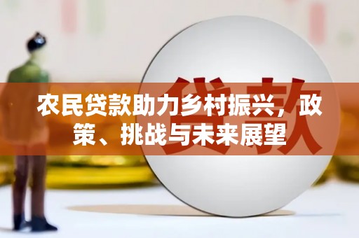 古县农民贷款助力乡村振兴，政策、挑战与未来展望