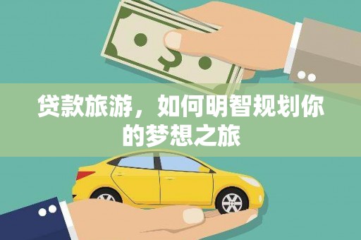 古县贷款旅游，如何明智规划你的梦想之旅