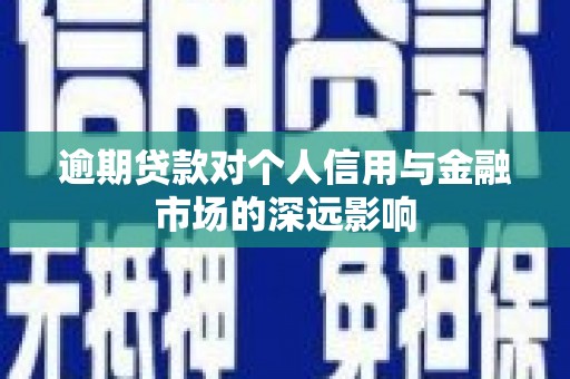 古县逾期贷款对个人信用与金融市场的深远影响