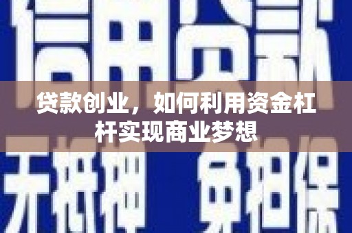 古县贷款创业，如何利用资金杠杆实现商业梦想
