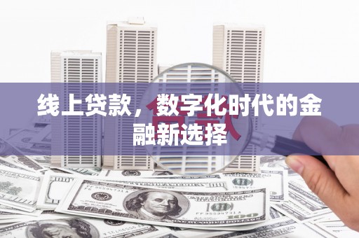 古县线上贷款，数字化时代的金融新选择