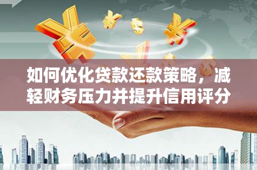 古县如何优化贷款还款策略，减轻财务压力并提升信用评分