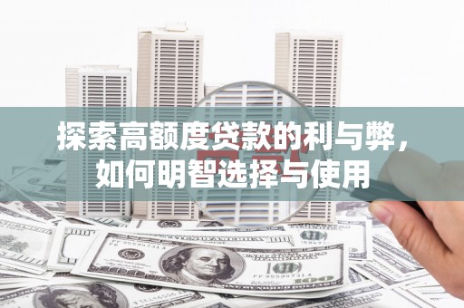 古县探索高额度贷款的利与弊，如何明智选择与使用