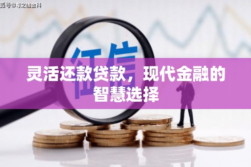 古县灵活还款贷款，现代金融的智慧选择