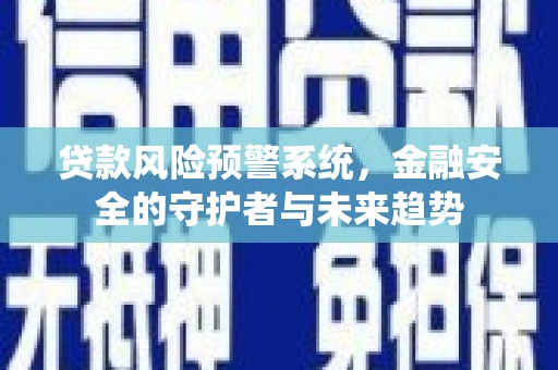古县贷款风险预警系统，金融安全的守护者与未来趋势