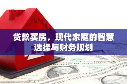 古县贷款买房，现代家庭的智慧选择与财务规划