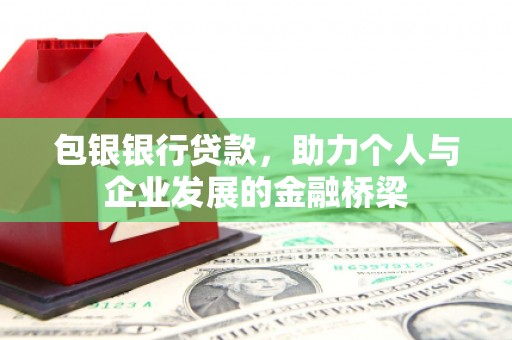 古县包银银行贷款，助力个人与企业发展的金融桥梁
