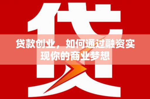 古县贷款创业，如何通过融资实现你的商业梦想